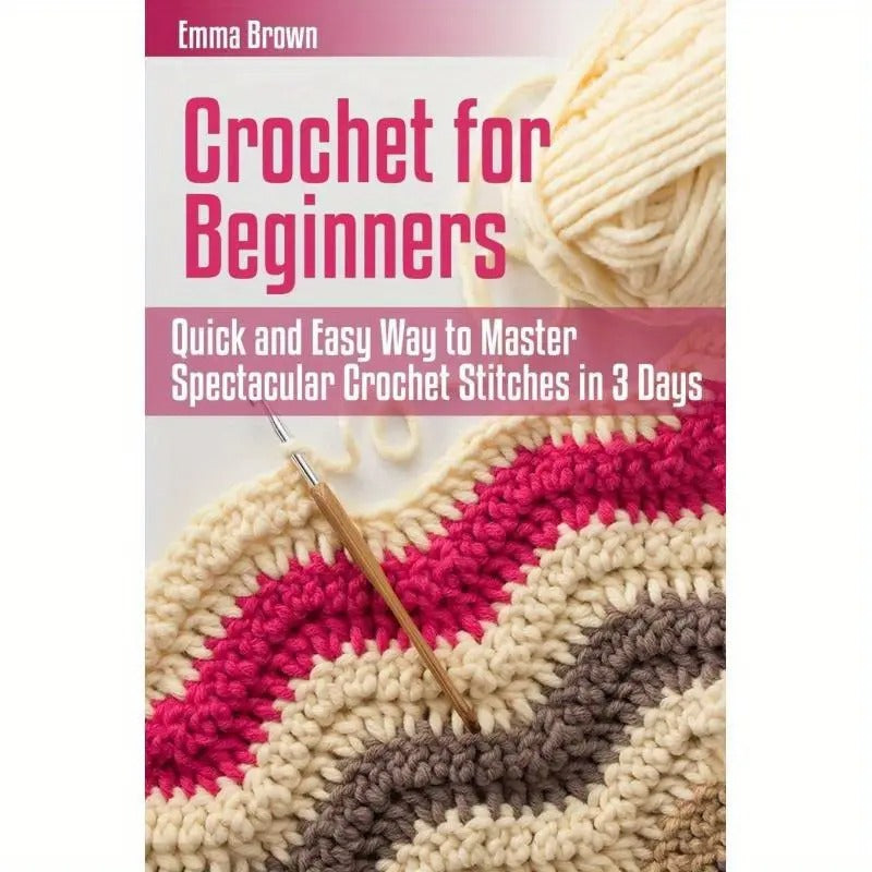 Beginner's Crochet Handbook: Learn 10 Beautiful Embroideries in Just 3 Days with Detailed Visual Guides - Perfect for Craft Enthusiasts, Knitting Fans, and Yarn Art Newbies
