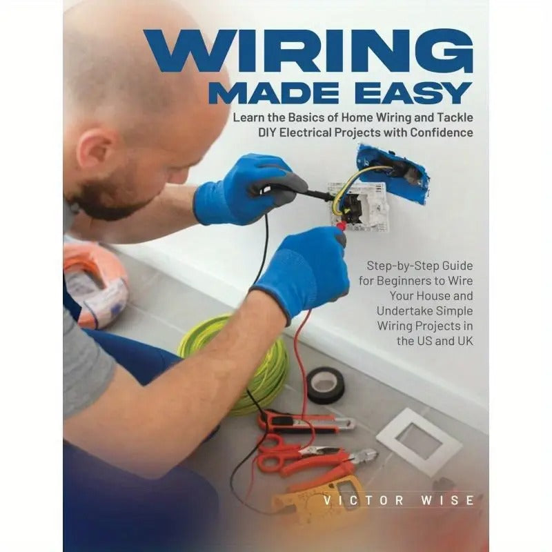Wiring Made Easy: Learn the Basics of Home Wiring and Tackle DIY Electrical Projects with Confidence: Step-by-Step Guide