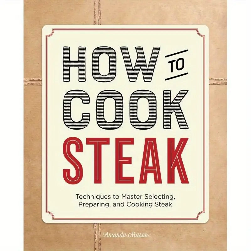 How to Cook Steak:Techniques to Master Selecting, Preparing, and Cooking Steak