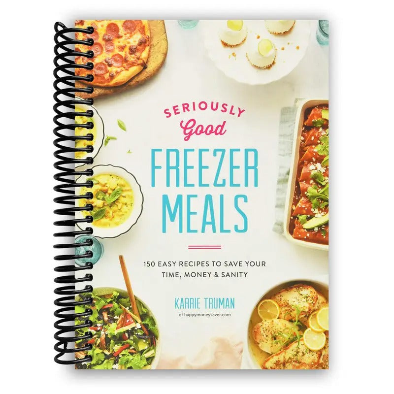 Seriously Good Freezer Meals: 150 Easy Recipes to Save Your Time, Money and Sanity [Spiral-bound] Karrie Truman [Spiral-bound] Karrie Truman