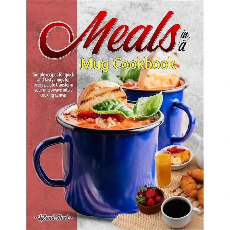 Meals in a Mug Cookbook: Simple Recipes for Quick And Tasty Mugs for Every Palate Transform Your Microwave Into a Cooking Canvas