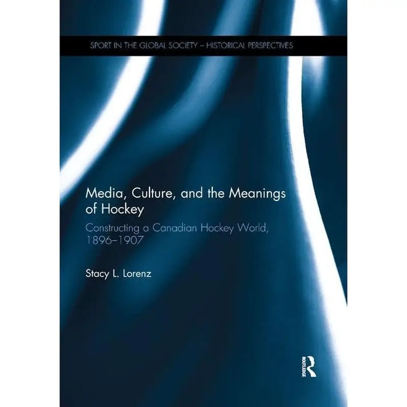Media Culture and the Meanings of Hockey Constructing a Canadian Hockey World 1896 1907