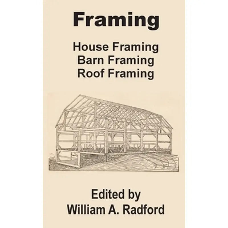 Framing: House Framing, Barn Framing, Roof Framing -- William a. Radford - Paperback