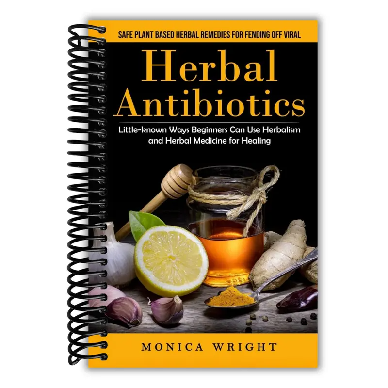 Herbal Antibiotics: Safe Plant Based Herbal Remedies for Fending Off Viral (Little-known Ways Beginners Can Use Herbalism and Herbal Medicine for Healing)