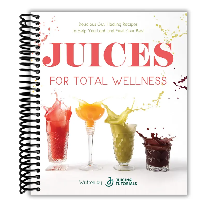 Juices for Total Wellness: Delicious Gut-Healing Recipes to Help You Look and Feel Your Best